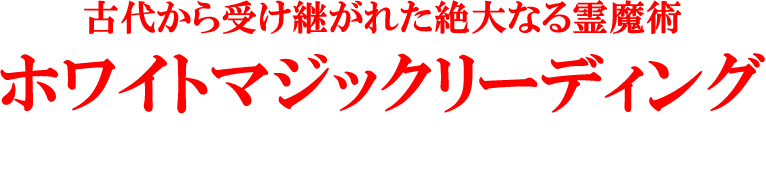 古代から受け継がれた絶大なる霊魔術　ホワイトマジックリーディング　『救われました！』人生に奇跡を起こす力
