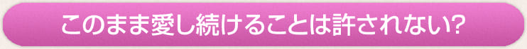 このまま愛し続けることは許されない？
